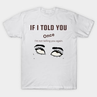 If I Told You Once T-Shirt
